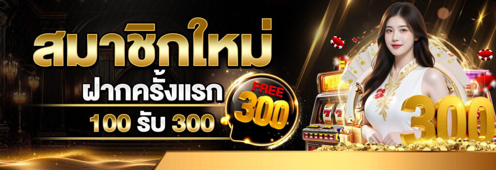 โปรสมาชิกใหม่ 100 รับ 300